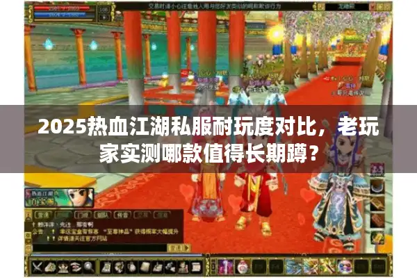 2025热血江湖私服耐玩度对比，老玩家实测哪款值得长期蹲？