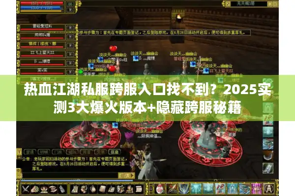 热血江湖私服跨服入口找不到？2025实测3大爆火版本+隐藏跨服秘籍