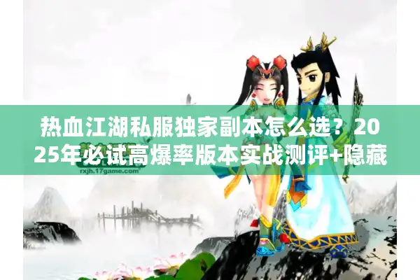 热血江湖私服独家副本怎么选?2025年必试高爆率版本实战测评+隐藏攻略 热血江湖私服独家副本怎么选?2025年必试高爆率版本实战测评+隐藏攻略
