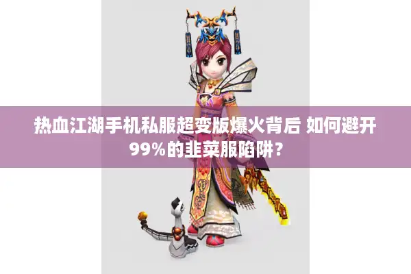 热血江湖手机私服超变版爆火背后 如何避开99%的韭菜服陷阱？