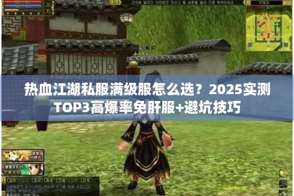 热血江湖私服满级服怎么选?2025实测TOP3高爆率免肝服+避坑技巧 热血江湖私服满级服怎么选?2025实测TOP3高爆率免肝服+避坑技巧