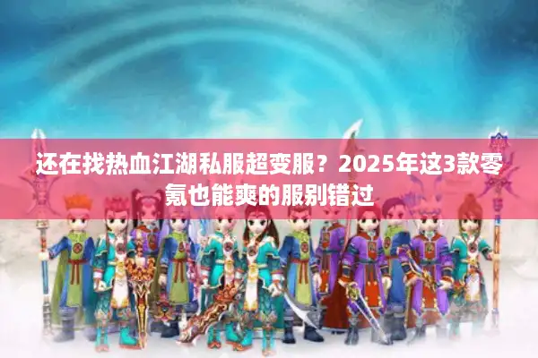 还在找热血江湖私服超变服?2025年这3款零氪也能爽的服别错过 还在找热血江湖私服超变服?2025年这3款零氪也能爽的服别错过