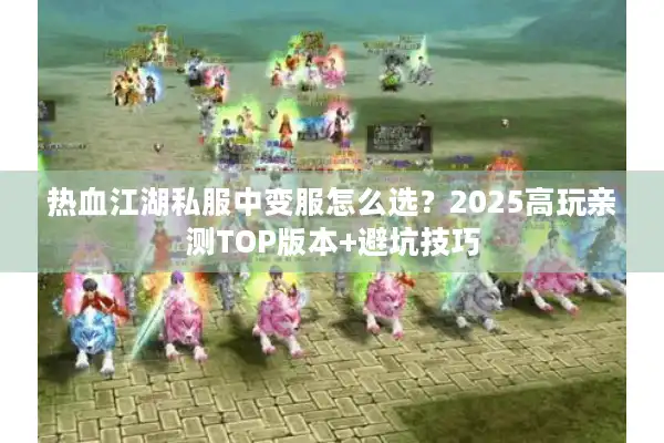 热血江湖私服中变服怎么选？2025高玩亲测TOP版本+避坑技巧