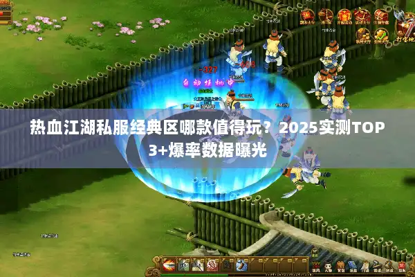 热血江湖私服经典区哪款值得玩?2025实测TOP3+爆率数据曝光 热血江湖私服经典区哪款值得玩?2025实测TOP3+爆率数据曝光