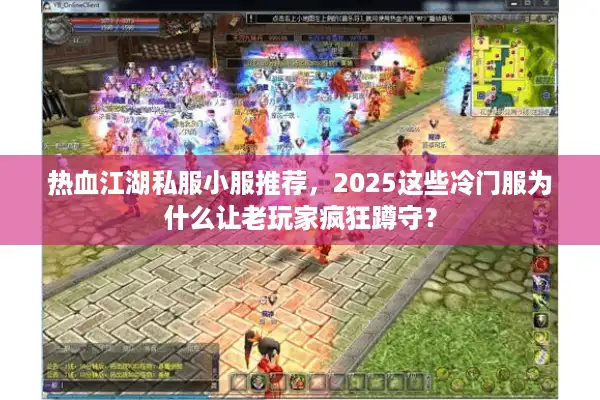 热血江湖私服小服推荐,2025这些冷门服为什么让老玩家疯狂蹲守? 热血江湖私服小服推荐,2025这些冷门服为什么让老玩家疯狂蹲守?