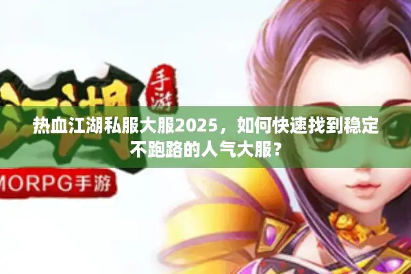 热血江湖私服大服2025,如何快速找到稳定不跑路的人气大服? 热血江湖私服大服2025,如何快速找到稳定不跑路的人气大服?