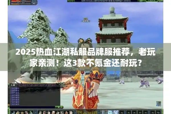 2025热血江湖私服品牌服推荐,老玩家亲测!这3款不氪金还耐玩? 2025热血江湖私服品牌服推荐,老玩家亲测!这3款不氪金还耐玩?