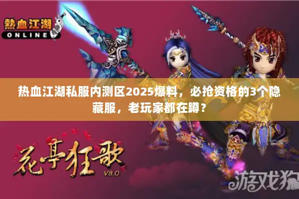 热血江湖私服内测区2025爆料，必抢资格的3个隐藏服，老玩家都在蹲？