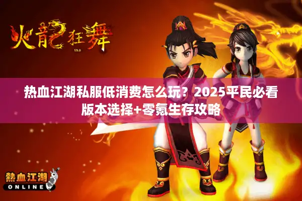 热血江湖私服低消费怎么玩？2025平民必看版本选择+零氪生存攻略