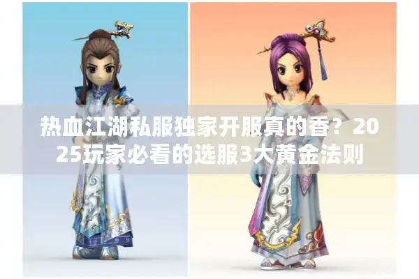 热血江湖私服独家开服真的香?2025玩家必看的选服3大黄金法则 热血江湖私服独家开服真的香?2025玩家必看的选服3大黄金法则