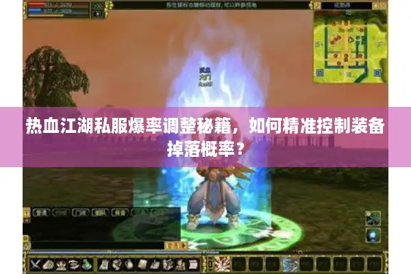 热血江湖私服爆率调整秘籍，如何精准控制装备掉落概率？