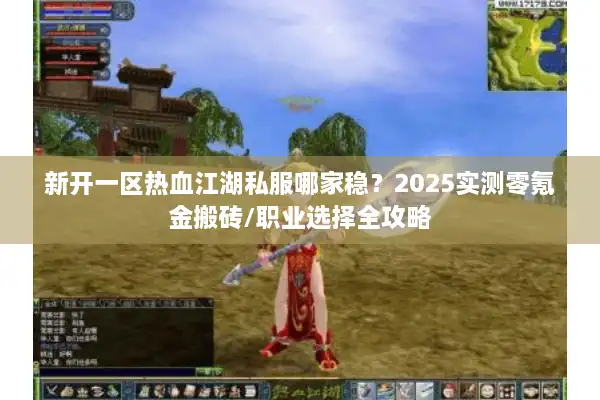 新开一区热血江湖私服哪家稳？2025实测零氪金搬砖/职业选择全攻略