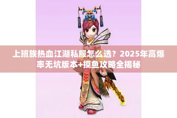 上班族热血江湖私服怎么选？2025年高爆率无坑版本+摸鱼攻略全揭秘