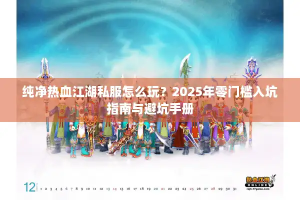 纯净热血江湖私服怎么玩？2025年零门槛入坑指南与避坑手册