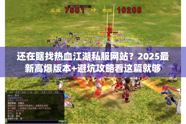 还在瞎找热血江湖私服网站？2025最新高爆版本+避坑攻略看这篇就够