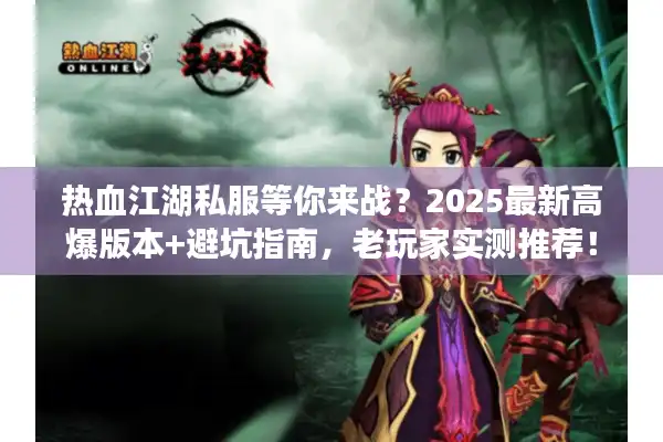 热血江湖私服等你来战？2025最新高爆版本+避坑指南，老玩家实测推荐！