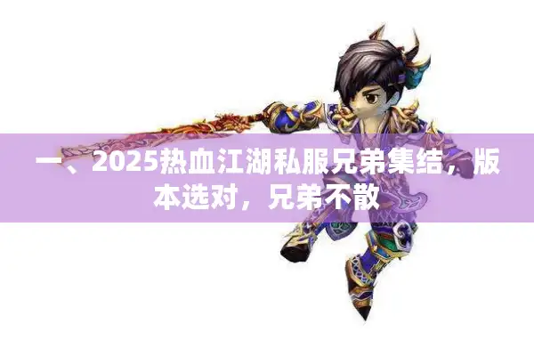 一、2025热血江湖私服兄弟集结,版本选对,兄弟不散 一、2025热血江湖私服兄弟集结,版本选对,兄弟不散