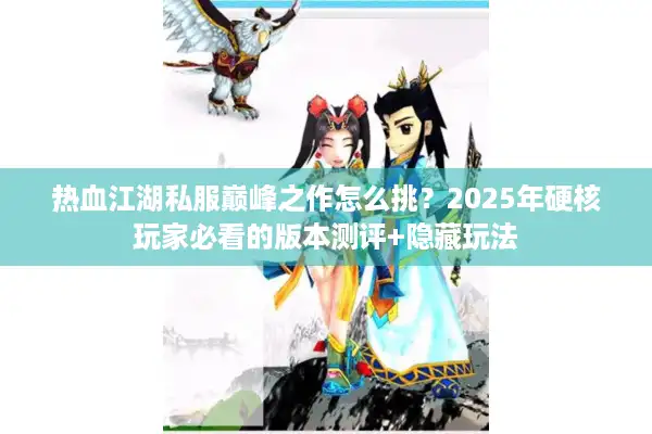 热血江湖私服巅峰之作怎么挑?2025年硬核玩家必看的版本测评+隐藏玩法 热血江湖私服巅峰之作怎么挑?2025年硬核玩家必看的版本测评+隐藏玩法