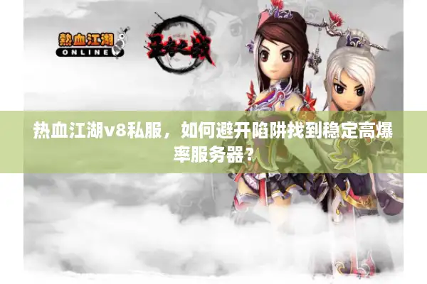 热血江湖v8私服，如何避开陷阱找到稳定高爆率服务器？