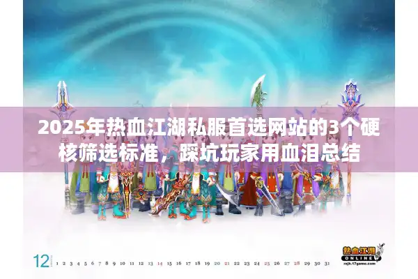 2025年热血江湖私服首选网站的3个硬核筛选标准，踩坑玩家用血泪总结