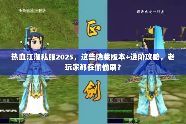 热血江湖私服2025，这些隐藏版本+进阶攻略，老玩家都在偷偷刷？
