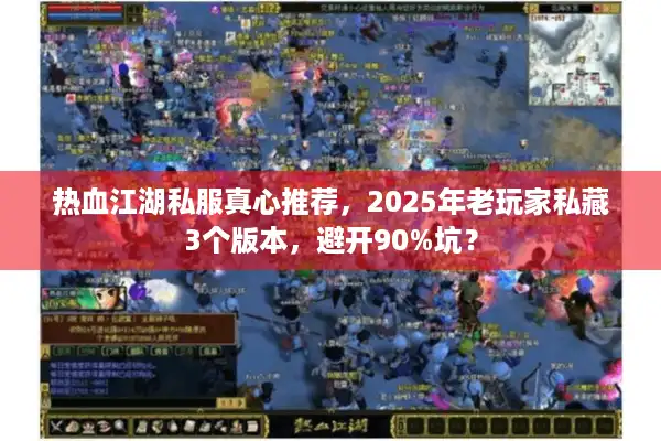 热血江湖私服真心推荐，2025年老玩家私藏3个版本，避开90%坑？