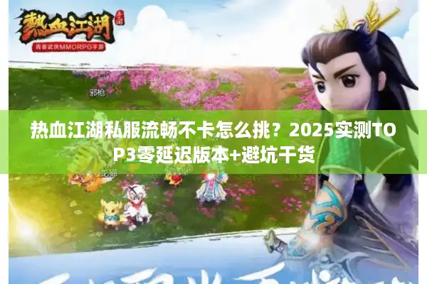 热血江湖私服流畅不卡怎么挑？2025实测TOP3零延迟版本+避坑干货