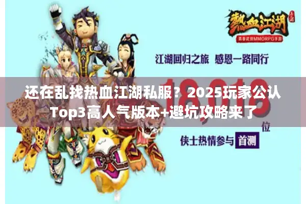还在乱找热血江湖私服？2025玩家公认Top3高人气版本+避坑攻略来了