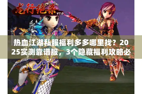 热血江湖私服福利多多哪里找?2025实测靠谱服,3个隐藏福利攻略必看! 热血江湖私服福利多多哪里找?2025实测靠谱服,3个隐藏福利攻略必看!