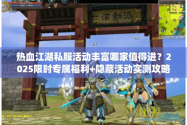热血江湖私服活动丰富哪家值得进？2025限时专属福利+隐藏活动实测攻略