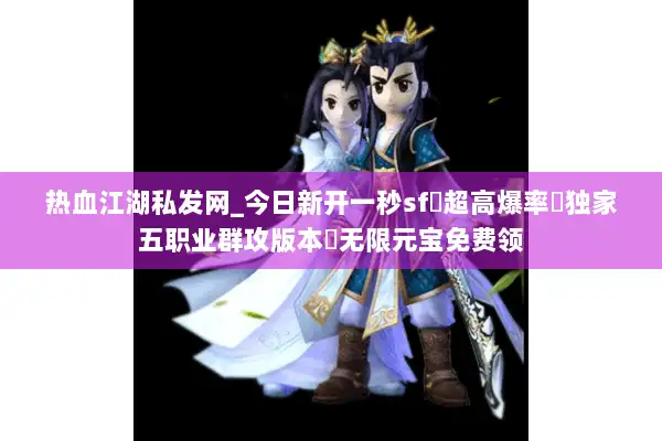 热血江湖私发网_今日新开一秒sf▷超高爆率▷独家五职业群攻版本◁无限元宝免费领 热血江湖私发网_今日新开一秒sf▷超高爆率▷独家五职业群攻版本◁无限元宝免费领