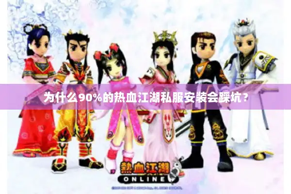 为什么90%的热血江湖私服安装会踩坑? 为什么90%的热血江湖私服安装会踩坑?