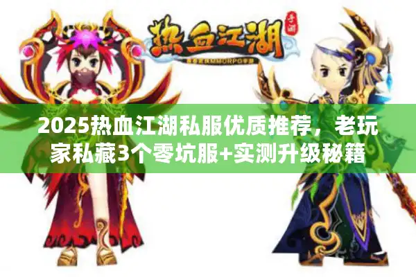 2025热血江湖私服优质推荐，老玩家私藏3个零坑服+实测升级秘籍
