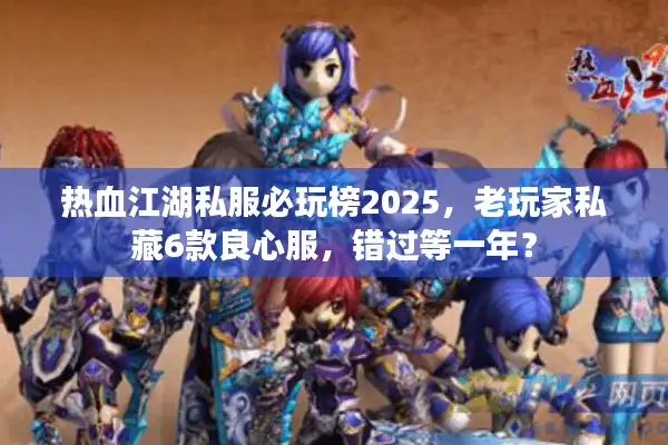 热血江湖私服必玩榜2025，老玩家私藏6款良心服，错过等一年？