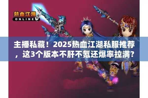 主播私藏！2025热血江湖私服推荐，这3个版本不肝不氪还爆率拉满？