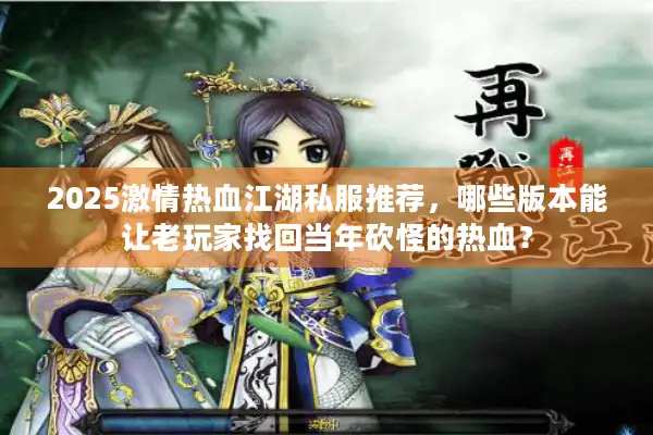2025激情热血江湖私服推荐，哪些版本能让老玩家找回当年砍怪的热血？