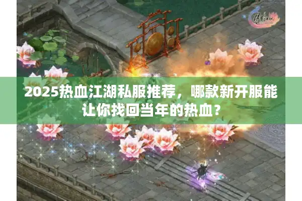 2025热血江湖私服推荐,哪款新开服能让你找回当年的热血? 2025热血江湖私服推荐,哪款新开服能让你找回当年的热血?