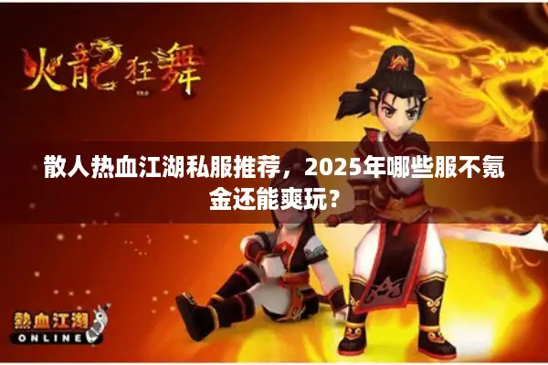 散人热血江湖私服推荐，2025年哪些服不氪金还能爽玩？