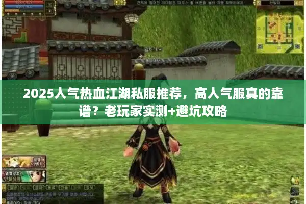 2025人气热血江湖私服推荐,高人气服真的靠谱?老玩家实测+避坑攻略 2025人气热血江湖私服推荐,高人气服真的靠谱?老玩家实测+避坑攻略