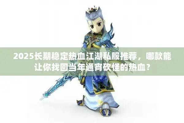 2025长期稳定热血江湖私服推荐,哪款能让你找回当年通宵砍怪的热血? 2025长期稳定热血江湖私服推荐,哪款能让你找回当年通宵砍怪的热血?