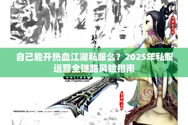 自己能开热血江湖私服么？2025年私服运营全链路风险指南