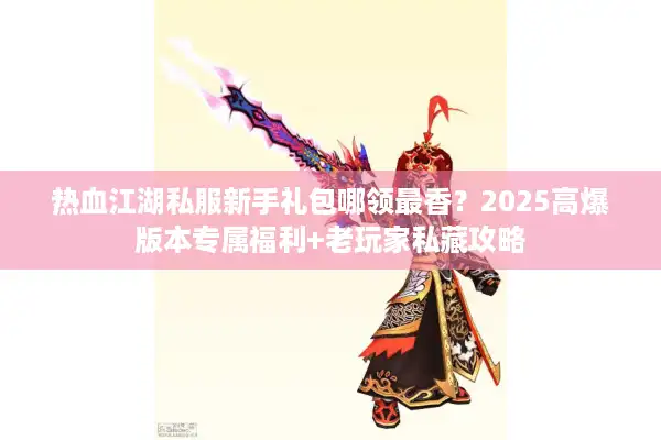 热血江湖私服新手礼包哪领最香？2025高爆版本专属福利+老玩家私藏攻略