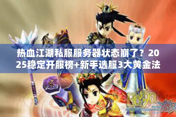 热血江湖私服服务器状态崩了?2025稳定开服榜+新手选服3大黄金法则 热血江湖私服服务器状态崩了?2025稳定开服榜+新手选服3大黄金法则