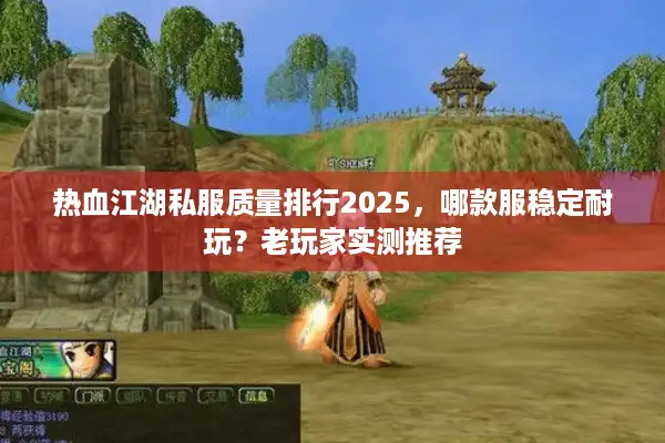 热血江湖私服质量排行2025，哪款服稳定耐玩？老玩家实测推荐