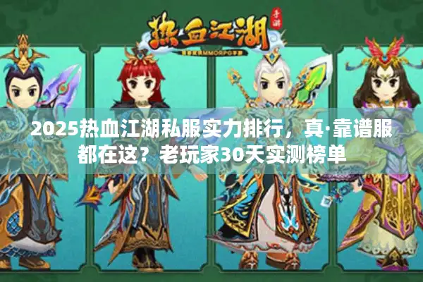 2025热血江湖私服实力排行，真·靠谱服都在这？老玩家30天实测榜单