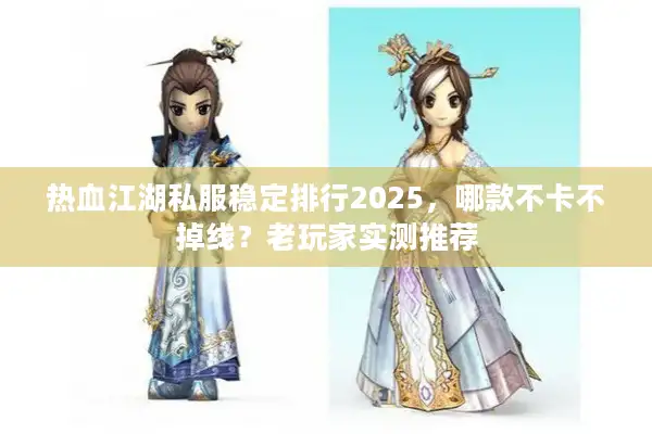 热血江湖私服稳定排行2025,哪款不卡不掉线?老玩家实测推荐 热血江湖私服稳定排行2025,哪款不卡不掉线?老玩家实测推荐