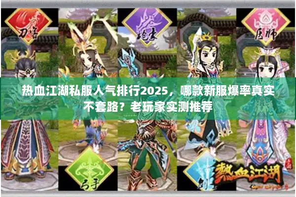 热血江湖私服人气排行2025，哪款新服爆率真实不套路？老玩家实测推荐