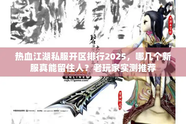 热血江湖私服开区排行2025,哪几个新服真能留住人?老玩家实测推荐 热血江湖私服开区排行2025,哪几个新服真能留住人?老玩家实测推荐