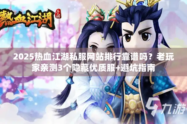 2025热血江湖私服网站排行靠谱吗?老玩家亲测3个隐藏优质服+避坑指南 2025热血江湖私服网站排行靠谱吗?老玩家亲测3个隐藏优质服+避坑指南
