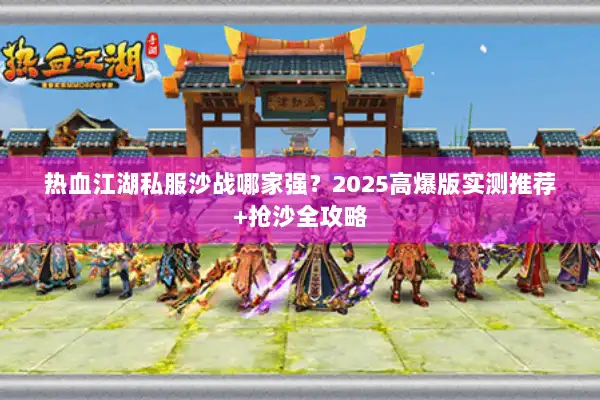 热血江湖私服沙战哪家强？2025高爆版实测推荐+抢沙全攻略